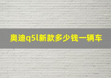 奥迪q5l新款多少钱一辆车