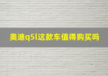 奥迪q5l这款车值得购买吗