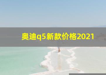 奥迪q5新款价格2021