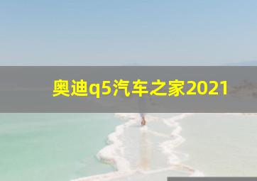 奥迪q5汽车之家2021