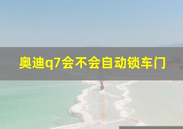 奥迪q7会不会自动锁车门