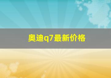 奥迪q7最新价格