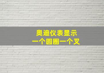 奥迪仪表显示一个圆圈一个叉