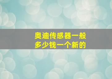 奥迪传感器一般多少钱一个新的