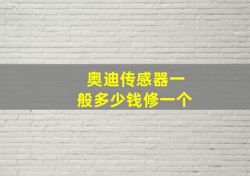 奥迪传感器一般多少钱修一个