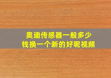 奥迪传感器一般多少钱换一个新的好呢视频