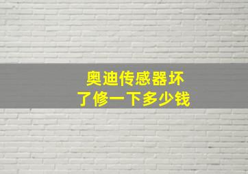 奥迪传感器坏了修一下多少钱