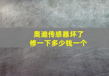 奥迪传感器坏了修一下多少钱一个