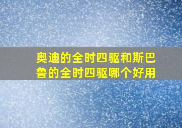 奥迪的全时四驱和斯巴鲁的全时四驱哪个好用