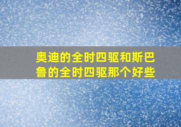 奥迪的全时四驱和斯巴鲁的全时四驱那个好些