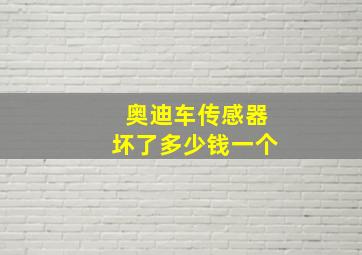 奥迪车传感器坏了多少钱一个