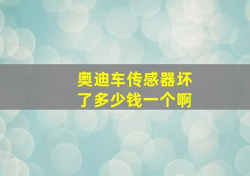 奥迪车传感器坏了多少钱一个啊