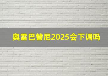 奥雷巴替尼2025会下调吗