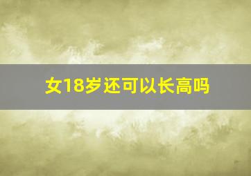 女18岁还可以长高吗