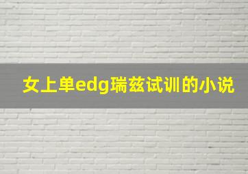 女上单edg瑞兹试训的小说