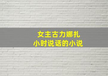 女主古力娜扎小时说话的小说