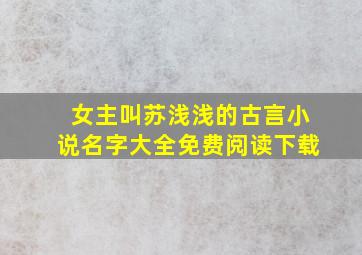 女主叫苏浅浅的古言小说名字大全免费阅读下载