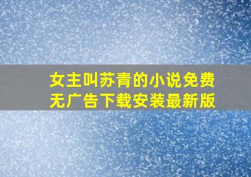 女主叫苏青的小说免费无广告下载安装最新版