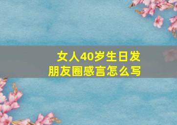 女人40岁生日发朋友圈感言怎么写