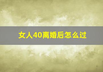 女人40离婚后怎么过