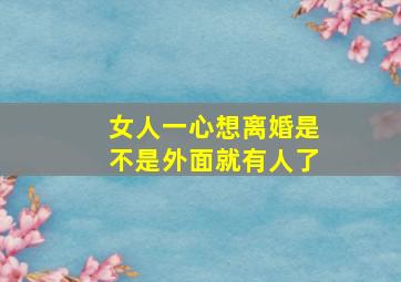 女人一心想离婚是不是外面就有人了