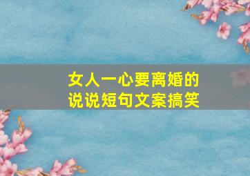 女人一心要离婚的说说短句文案搞笑