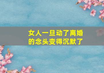 女人一旦动了离婚的念头变得沉默了