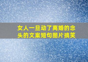 女人一旦动了离婚的念头的文案短句图片搞笑