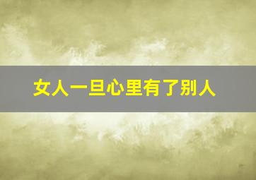 女人一旦心里有了别人