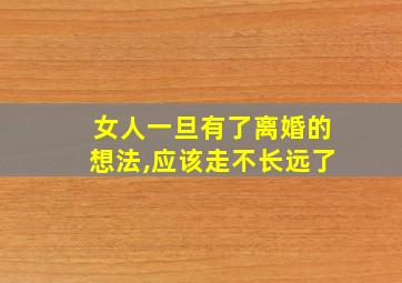 女人一旦有了离婚的想法,应该走不长远了