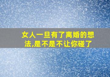 女人一旦有了离婚的想法,是不是不让你碰了