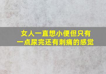 女人一直想小便但只有一点尿完还有刺痛的感觉