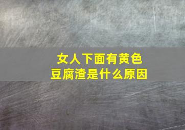 女人下面有黄色豆腐渣是什么原因