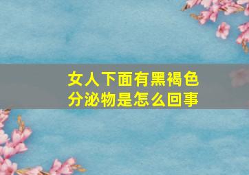 女人下面有黑褐色分泌物是怎么回事