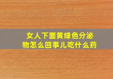 女人下面黄绿色分泌物怎么回事儿吃什么药