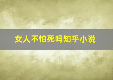 女人不怕死吗知乎小说