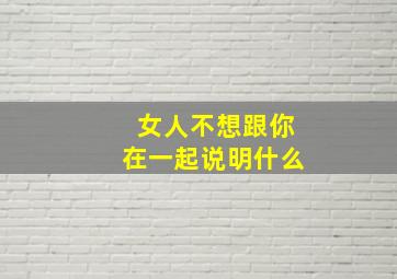 女人不想跟你在一起说明什么