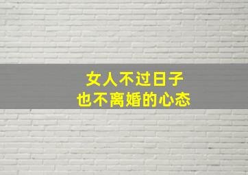 女人不过日子也不离婚的心态