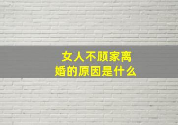 女人不顾家离婚的原因是什么