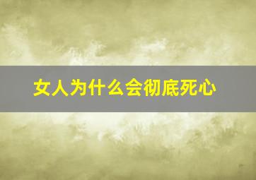 女人为什么会彻底死心