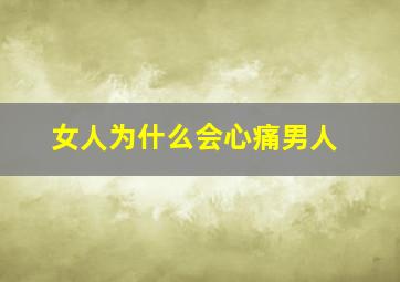 女人为什么会心痛男人