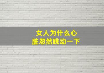 女人为什么心脏忽然跳动一下