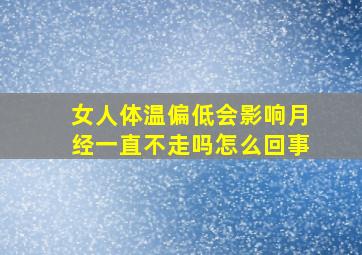 女人体温偏低会影响月经一直不走吗怎么回事