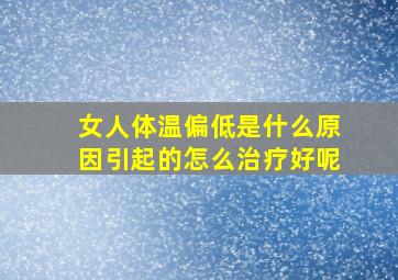 女人体温偏低是什么原因引起的怎么治疗好呢