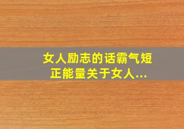 女人励志的话霸气短正能量关于女人...