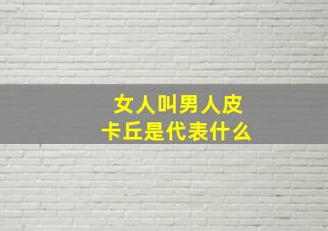 女人叫男人皮卡丘是代表什么