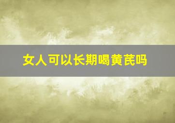 女人可以长期喝黄芪吗