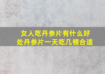 女人吃丹参片有什么好处丹参片一天吃几顿合适