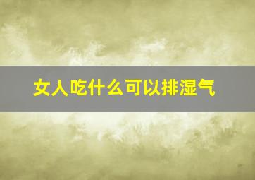 女人吃什么可以排湿气