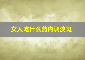 女人吃什么药内调淡斑